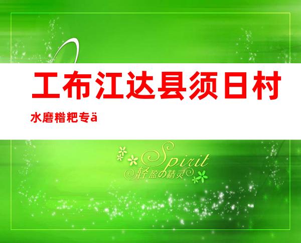 工布江达县须日村水磨糌粑专业合作社